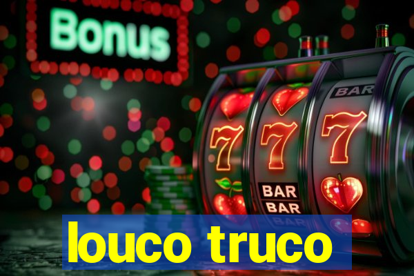 louco truco