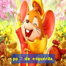 pp 茅 de esquerda ou direita