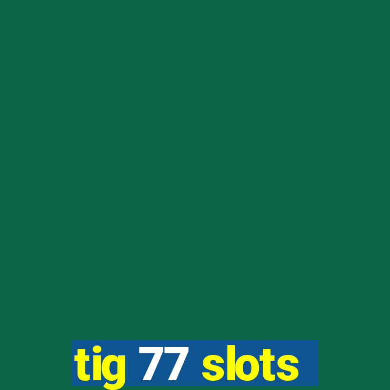 tig 77 slots