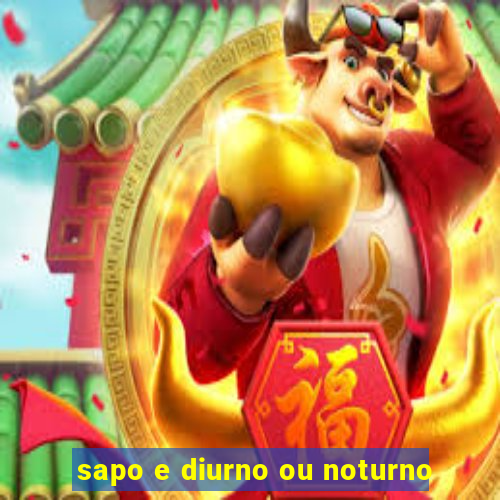 sapo e diurno ou noturno