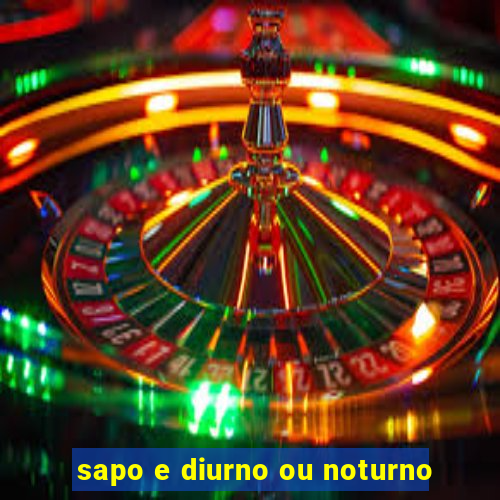 sapo e diurno ou noturno