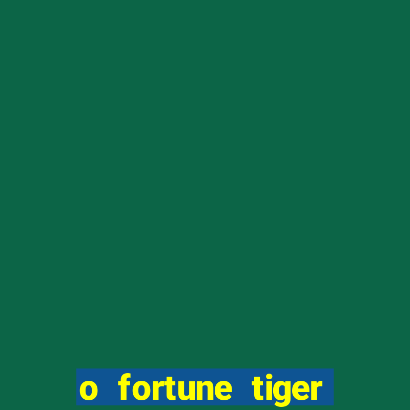 o fortune tiger paga mesmo