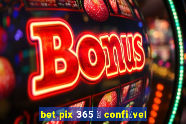 bet pix 365 茅 confi谩vel