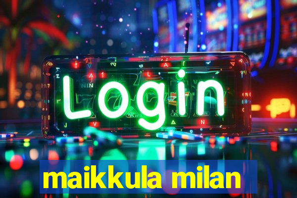 maikkula milan