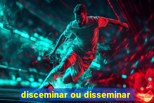 disceminar ou disseminar