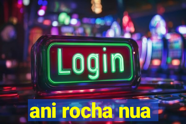 ani rocha nua