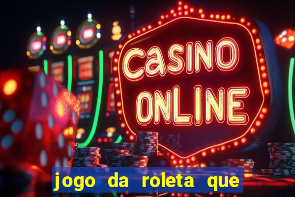 jogo da roleta que ganha dinheiro