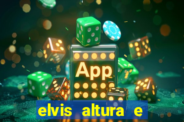 elvis altura e peso elvis bugalu altura e