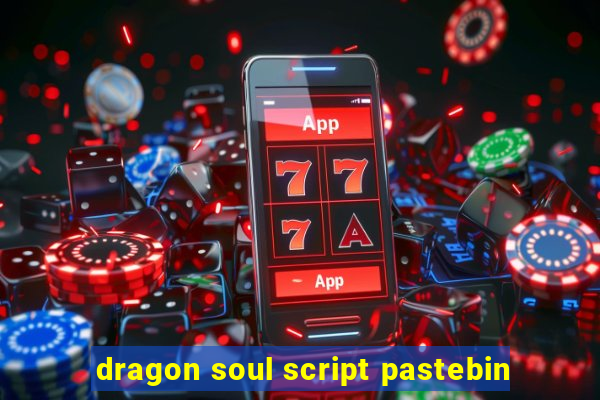 dragon soul script pastebin