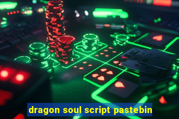 dragon soul script pastebin