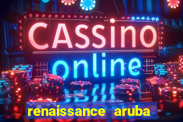 renaissance aruba resort and casino