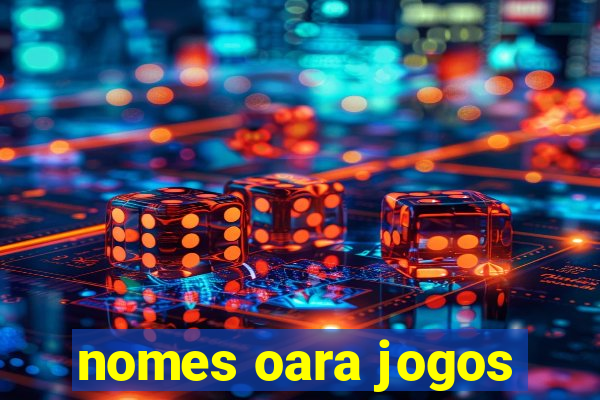 nomes oara jogos