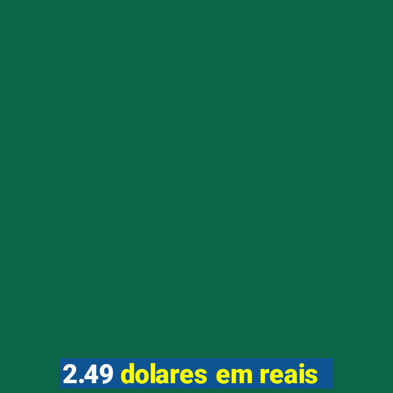 2.49 dolares em reais