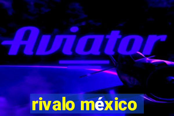 rivalo méxico