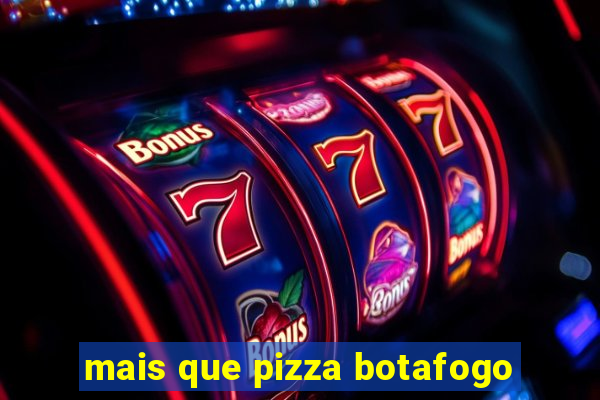 mais que pizza botafogo