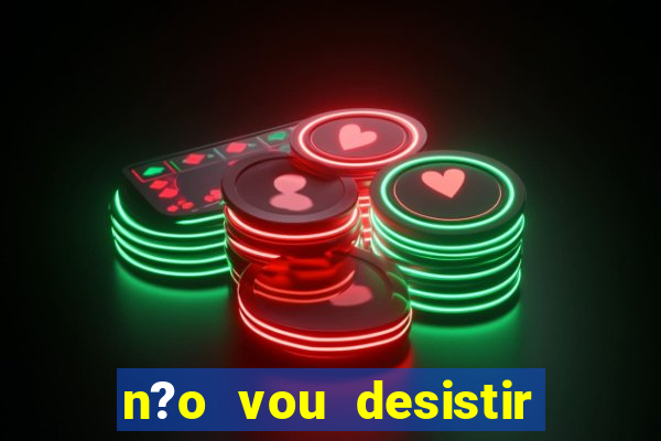 n?o vou desistir deus está comigo