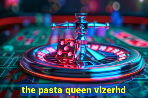 the pasta queen vizerhd