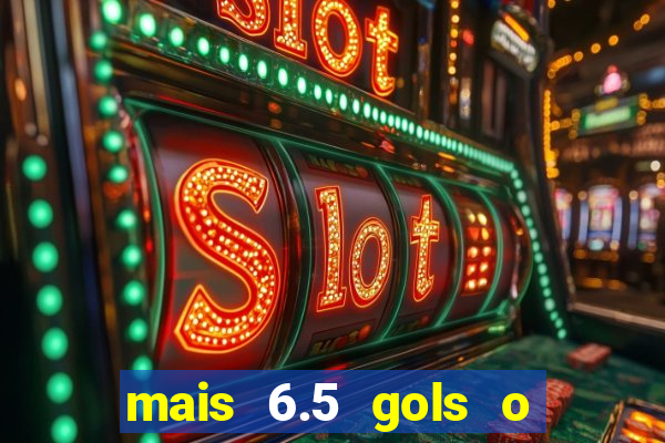 mais 6.5 gols o que significa