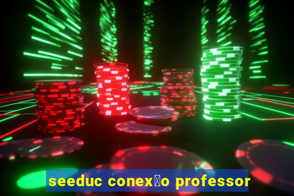 seeduc conex茫o professor