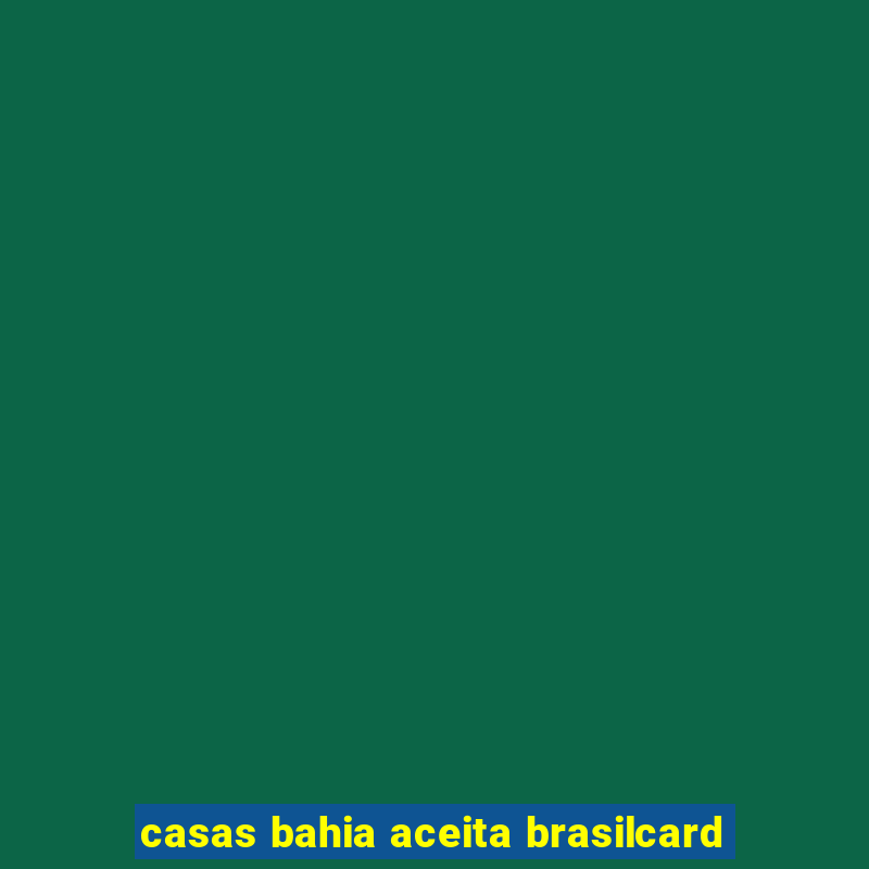 casas bahia aceita brasilcard