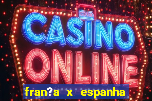 fran?a x espanha onde assistir