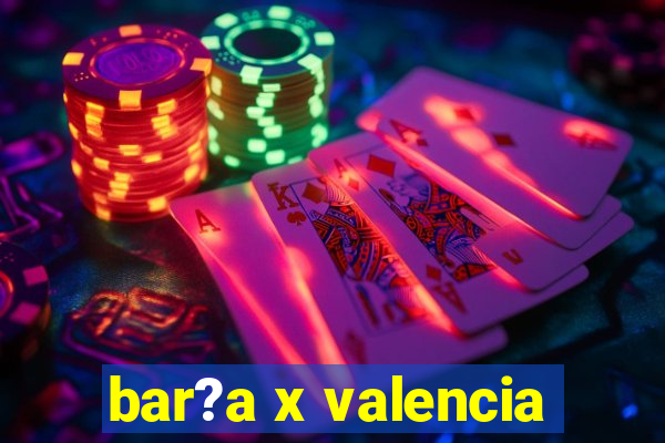 bar?a x valencia