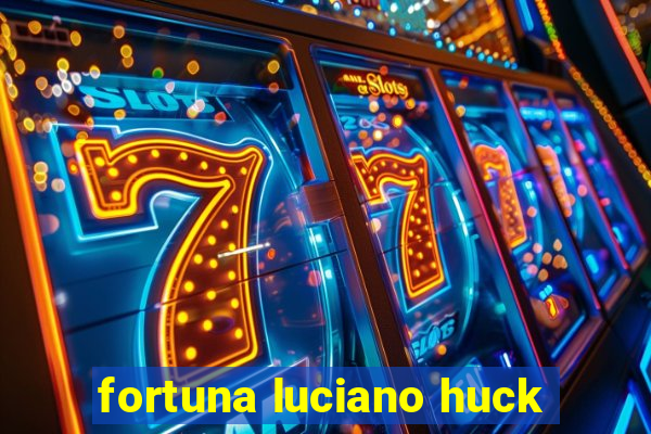 fortuna luciano huck