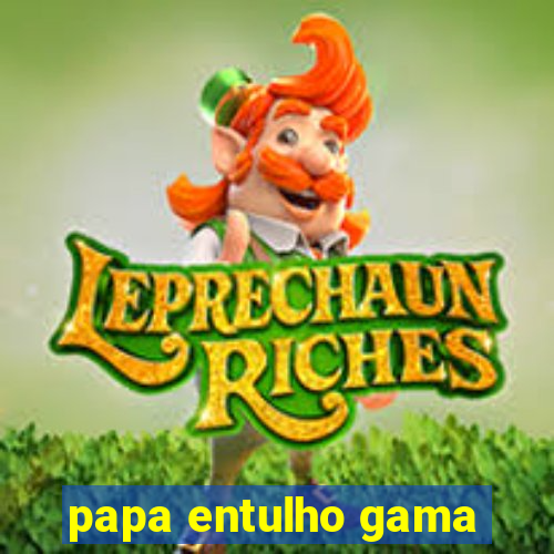 papa entulho gama