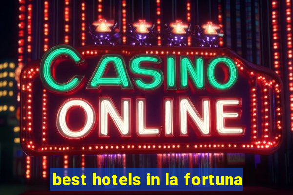 best hotels in la fortuna