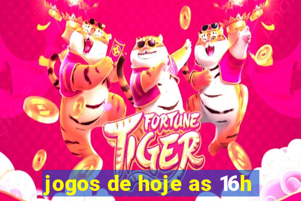 jogos de hoje as 16h