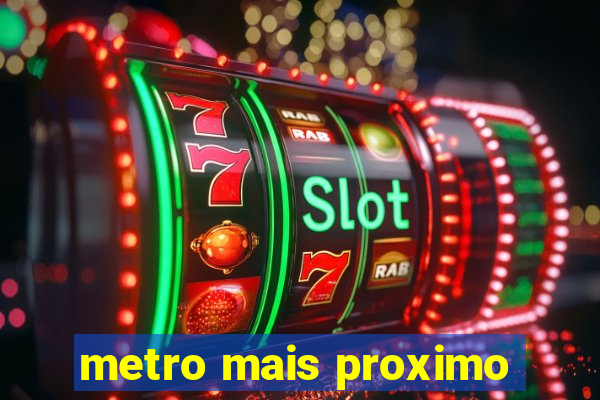 metro mais proximo