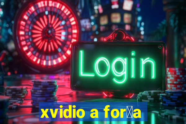 xvidio a for莽a