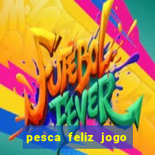 pesca feliz jogo que ganha dinheiro