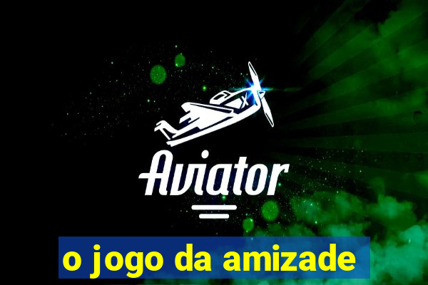 o jogo da amizade