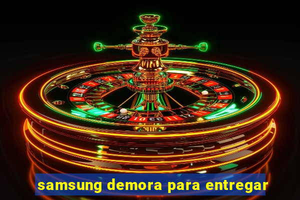 samsung demora para entregar