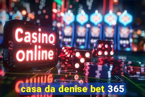 casa da denise bet 365