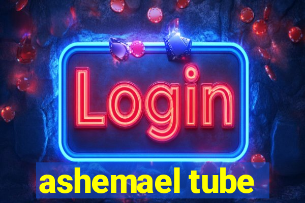 ashemael tube