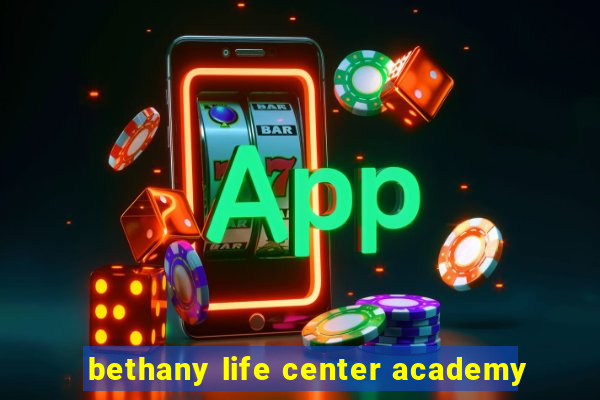 bethany life center academy