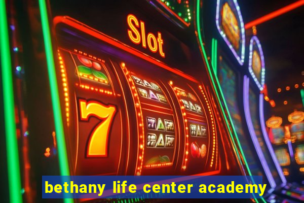 bethany life center academy