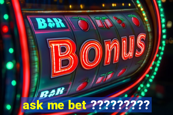 ask me bet ?????????