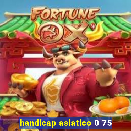 handicap asiatico 0 75