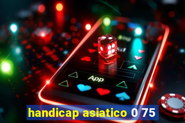 handicap asiatico 0 75