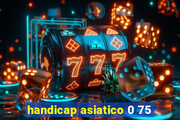 handicap asiatico 0 75