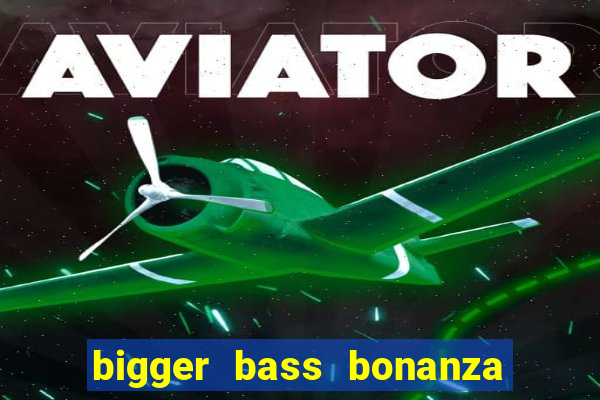 bigger bass bonanza slot demo