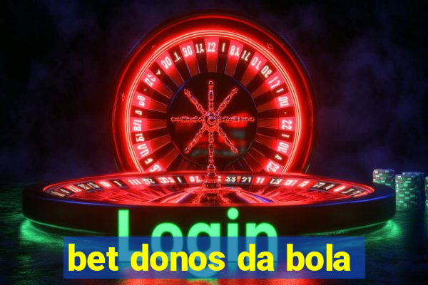 bet donos da bola