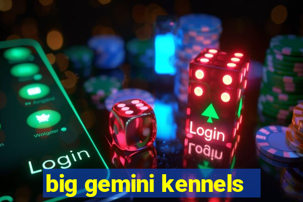 big gemini kennels