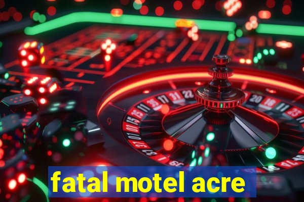 fatal motel acre