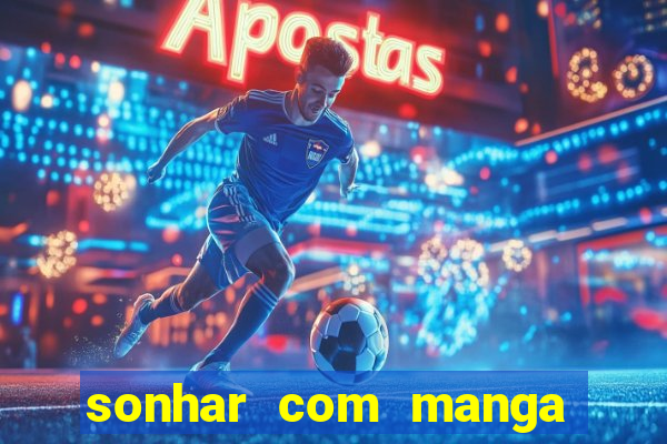 sonhar com manga no jogo do bicho