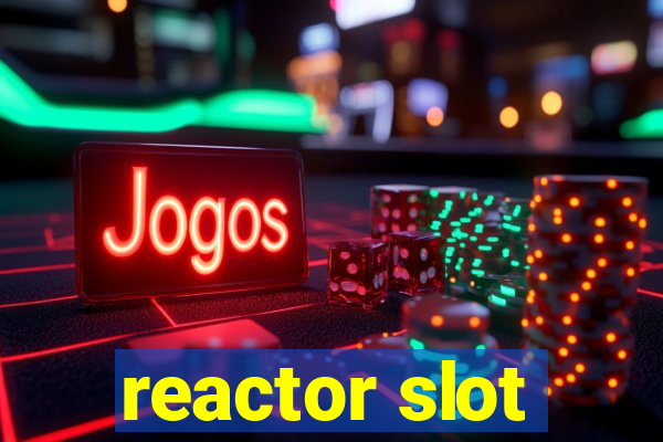 reactor slot