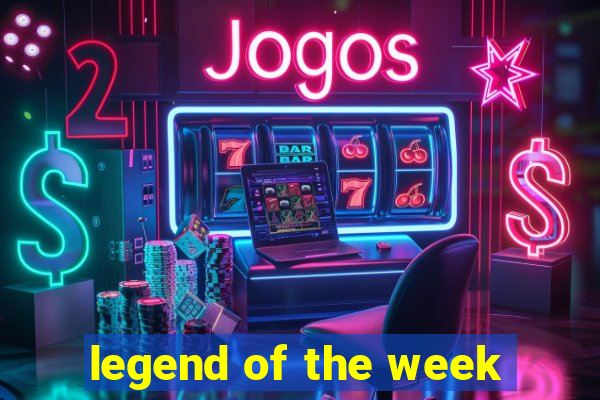 legend of the week